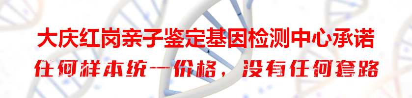 大庆红岗亲子鉴定基因检测中心承诺